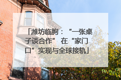 潍坊临朐：“一张桌子谈合作” 在“家门口”实现与全球接轨