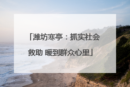 潍坊寒亭：抓实社会救助 暖到群众心里