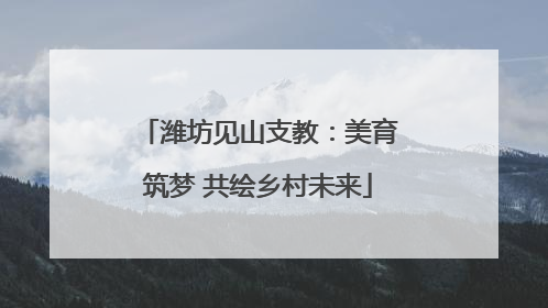 潍坊见山支教：美育筑梦 共绘乡村未来