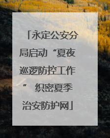 永定公安分局启动“夏夜巡逻防控工作” 织密夏季治安防护网