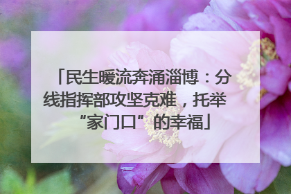 民生暖流奔涌淄博：分线指挥部攻坚克难，托举“家门口”的幸福