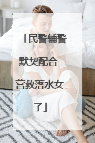 民警辅警默契配合 营救落水女子