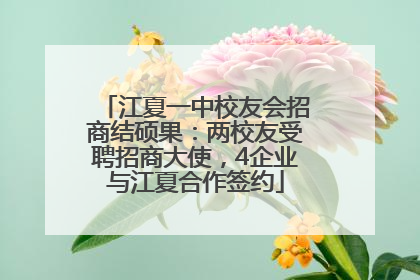 江夏一中校友会招商结硕果：两校友受聘招商大使，4企业与江夏合作签约
