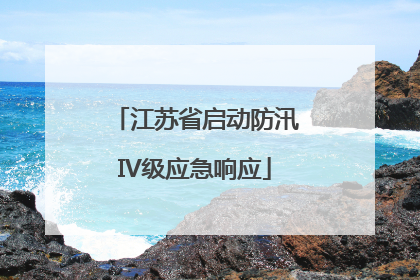 江苏省启动防汛IV级应急响应