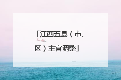 江西五县（市、区）主官调整