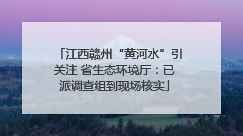 江西赣州“黄河水”引关注 省生态环境厅：已派调查组到现场核实