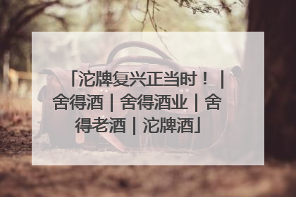 沱牌复兴正当时！｜舍得酒｜舍得酒业｜舍得老酒｜沱牌酒