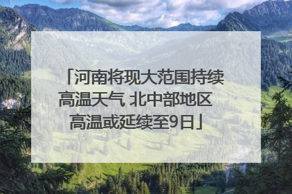 河南将现大范围持续高温天气 北中部地区高温或延续至9日