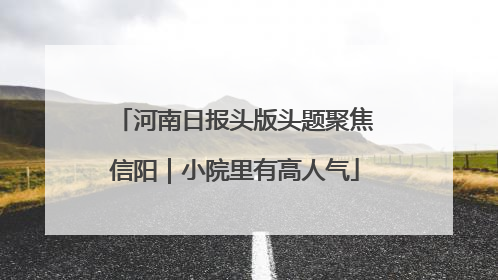 河南日报头版头题聚焦信阳｜小院里有高人气
