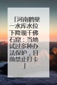 河南鹤壁一水库水位下降现千佛石窟：当地试过多种办法保护，目前禁止打卡