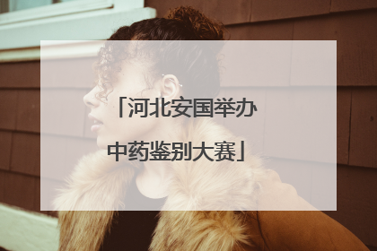 河北安国举办中药鉴别大赛