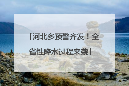 河北多预警齐发！全省性降水过程来袭