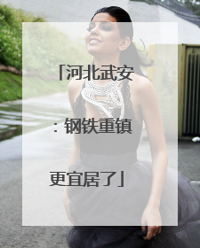 河北武安：钢铁重镇更宜居了