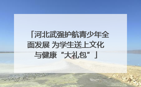 河北武强护航青少年全面发展 为学生送上文化与健康“大礼包”