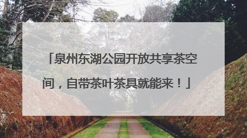 泉州东湖公园开放共享茶空间，自带茶叶茶具就能来！