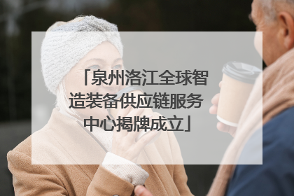 泉州洛江全球智造装备供应链服务中心揭牌成立