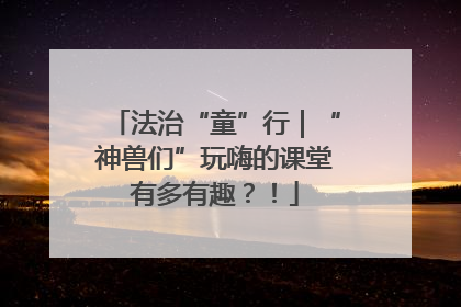 法治“童”行｜“神兽们”玩嗨的课堂有多有趣？！