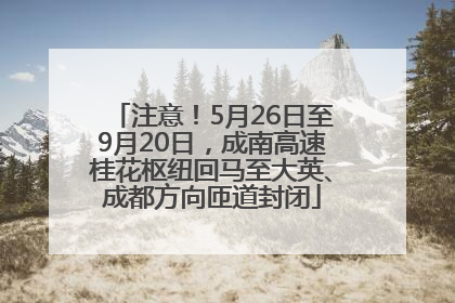 注意！5月26日至9月20日，成南高速桂花枢纽回马至大英、成都方向匝道封闭