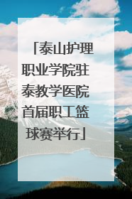 泰山护理职业学院驻泰教学医院首届职工篮球赛举行