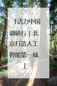 活力中国调研行｜北京打造人工智能第一城