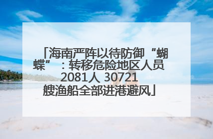 海南严阵以待防御“蝴蝶”：转移危险地区人员2081人 30721艘渔船全部进港避风