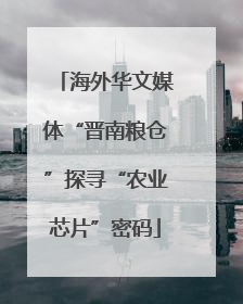 海外华文媒体“晋南粮仓”探寻“农业芯片”密码