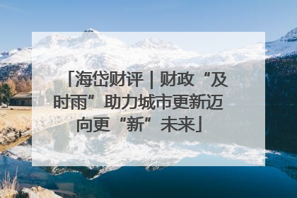 海岱财评｜财政“及时雨”助力城市更新迈向更“新”未来