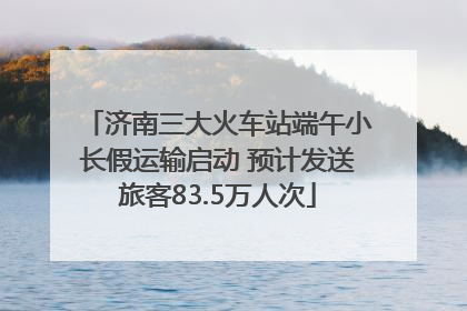 济南三大火车站端午小长假运输启动 预计发送旅客83.5万人次
