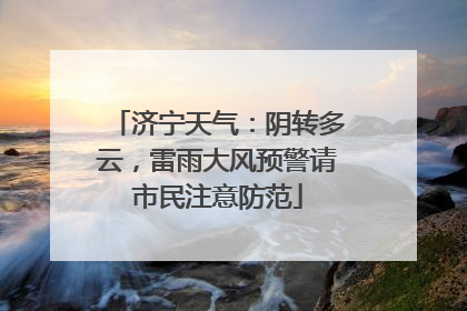 济宁天气：阴转多云，雷雨大风预警请市民注意防范
