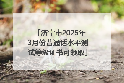 济宁市2025年3月份普通话水平测试等级证书可领取