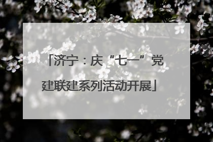 济宁：庆“七一”党建联建系列活动开展