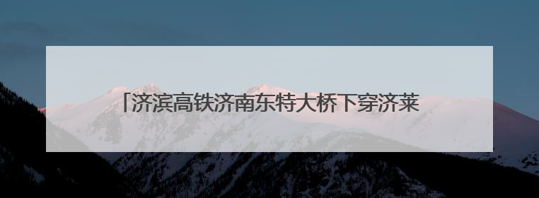 济滨高铁济南东特大桥下穿济莱高铁营业线架梁施工顺利完成
