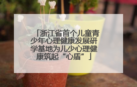 浙江省首个儿童青少年心理健康发展研学基地为儿少心理健康筑起“心盾”