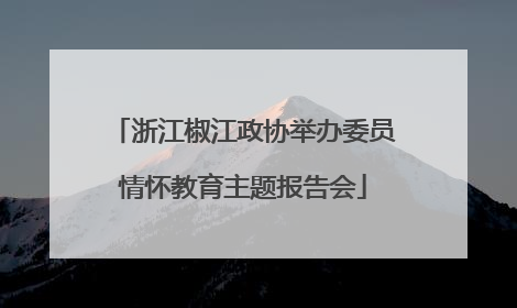 浙江椒江政协举办委员情怀教育主题报告会