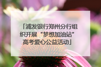 浦发银行郑州分行组织开展“梦想加油站”高考爱心公益活动