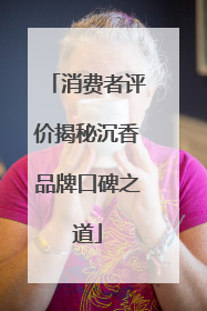 消费者评价揭秘沉香品牌口碑之道