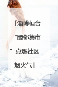淄博桓台“睦邻集市”点燃社区烟火气