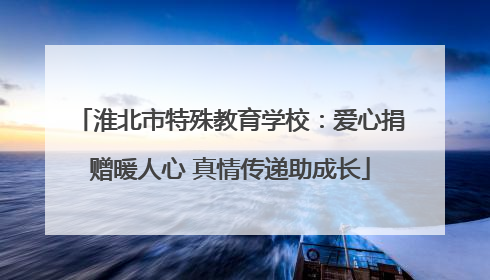 淮北市特殊教育学校：爱心捐赠暖人心 真情传递助成长
