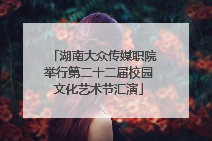 湖南大众传媒职院举行第二十二届校园文化艺术节汇演