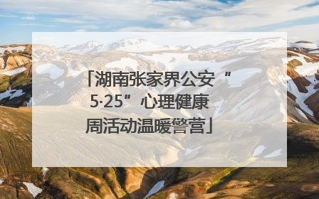 湖南张家界公安“5·25”心理健康周活动温暖警营