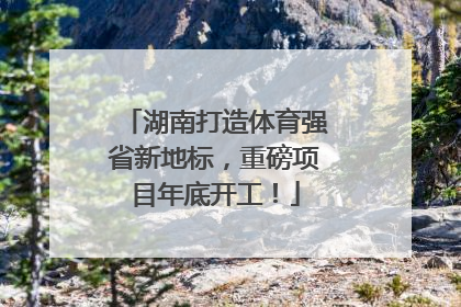 湖南打造体育强省新地标，重磅项目年底开工！