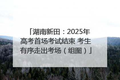 湖南新田：2025年高考首场考试结束 考生有序走出考场（组图）