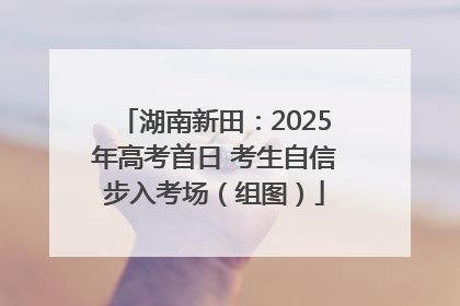 湖南新田：2025年高考首日 考生自信步入考场（组图）