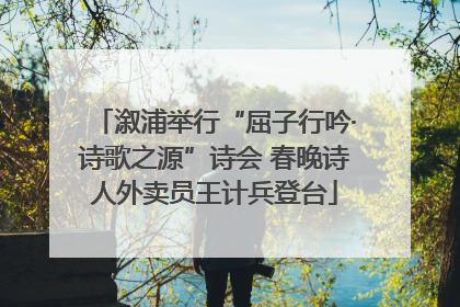 溆浦举行“屈子行吟·诗歌之源”诗会 春晚诗人外卖员王计兵登台