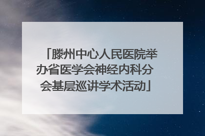 滕州中心人民医院举办省医学会神经内科分会基层巡讲学术活动