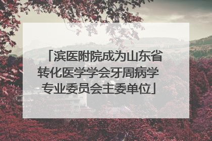 滨医附院成为山东省转化医学学会牙周病学专业委员会主委单位