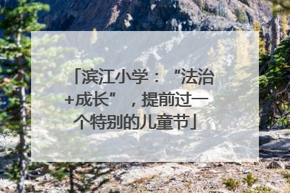 滨江小学：“法治+成长”，提前过一个特别的儿童节