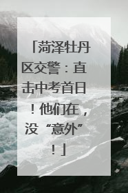 菏泽牡丹区交警：直击中考首日！他们在，没“意外”！