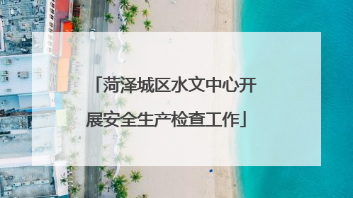 菏泽城区水文中心开展安全生产检查工作