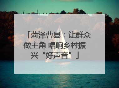 菏泽曹县：让群众做主角 唱响乡村振兴“好声音”